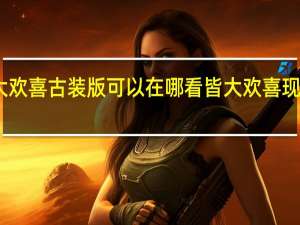 皆大欢喜古装版可以在哪看 皆大欢喜现代版粤语