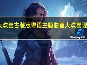 皆大欢喜古装版粤语主题曲 皆大欢喜现代版粤语