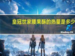 皇冠 世家腰果酥的热量是多少