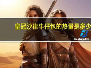 皇冠 沙律牛仔包的热量是多少