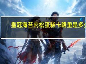 皇冠 海苔肉松蛋糕卡路里是多少