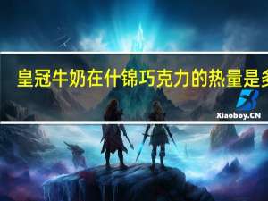 皇冠 牛奶在什锦巧克力的热量是多少