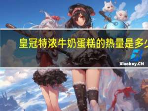 皇冠 特浓牛奶蛋糕的热量是多少