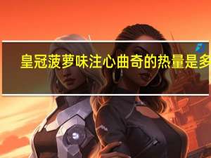 皇冠 菠萝味注心曲奇的热量是多少