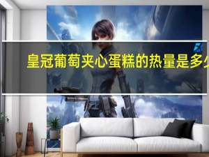 皇冠 葡萄夹心蛋糕的热量是多少