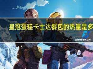 皇冠蛋糕 卡士达餐包的热量是多少