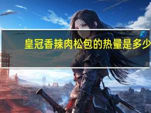 皇冠 香辣肉松包的热量是多少