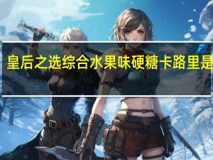 皇后之选 综合水果味硬糖卡路里是多少