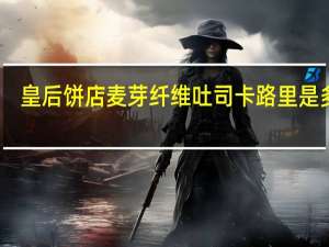 皇后饼店 麦芽纤维吐司卡路里是多少