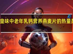 皇味 中老年乳钙营养燕麦片的热量是多少