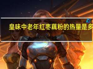 皇味 中老年红枣藕粉的热量是多少