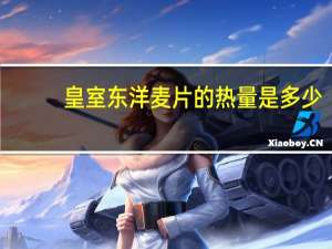 皇室 东洋麦片的热量是多少