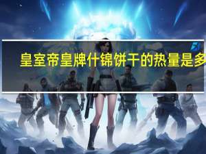 皇室 帝皇牌什锦饼干的热量是多少