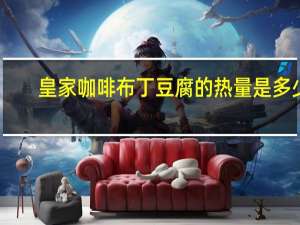 皇家咖啡布丁豆腐的热量是多少