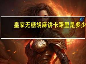 皇家 无糖胡麻饼卡路里是多少