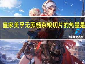 皇家美孚 无蔗糖杂粮切片的热量是多少