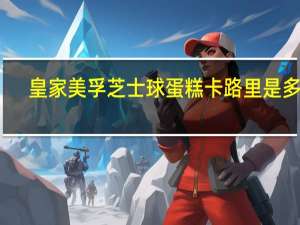 皇家美孚 芝士球蛋糕卡路里是多少