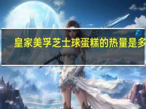 皇家美孚 芝士球蛋糕的热量是多少