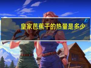 皇家 芭蕉干的热量是多少