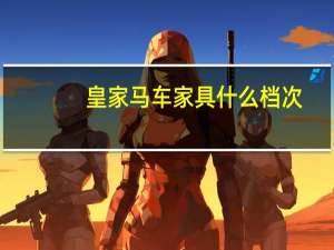 皇家马车家具什么档次（皇家马车）