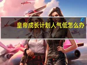 皇帝成长计划人气低怎么办？