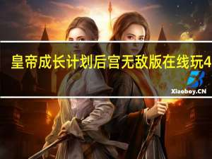 皇帝成长计划后宫无敌版在线玩4399（皇帝成长计划后宫无敌版在线玩）