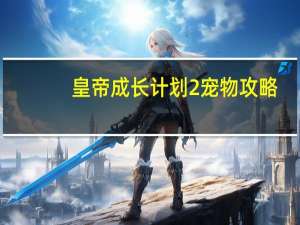 皇帝成长计划2宠物攻略