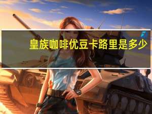 皇族 咖啡优豆卡路里是多少