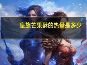 皇族 芒果酥的热量是多少