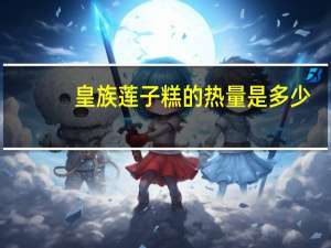 皇族 莲子糕的热量是多少