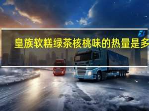 皇族 软糕绿茶核桃味的热量是多少