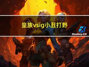 皇族vsig小丑打野（皇族vsig）