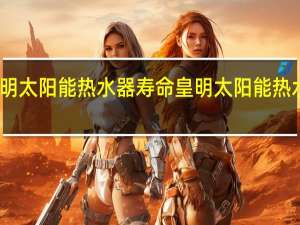 皇明太阳能热水器寿命 皇明太阳能热水器价格