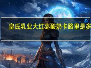 皇氏乳业 大红枣酸奶卡路里是多少