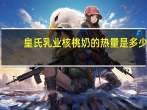 皇氏乳业 核桃奶的热量是多少