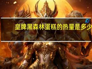皇牌 黑森林蛋糕的热量是多少
