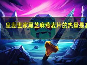 皇麦世家 黑芝麻燕麦片的热量是多少