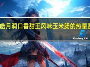 皓月 润口香甜王风味玉米肠的热量是多少