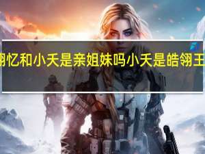 皓翎忆和小夭是亲姐妹吗 小夭是皓翎王的女儿吗