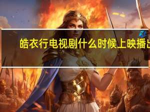 皓衣行电视剧什么时候上映播出（皓衣行电视剧什么时候上映）