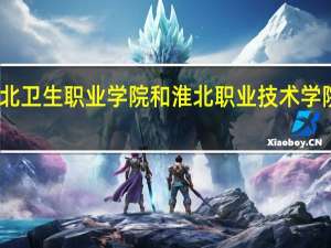 皖北卫生职业学院和淮北职业技术学院哪个好