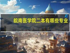 皖南医学院二本有哪些专业