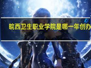 皖西卫生职业学院是哪一年创办的