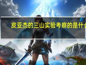皮亚杰的三山实验考察的是什么