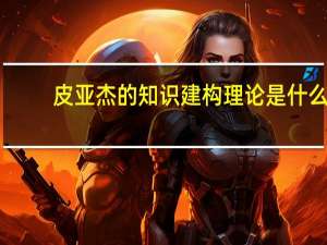 皮亚杰的知识建构理论是什么