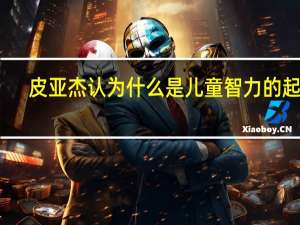 皮亚杰认为什么是儿童智力的起源