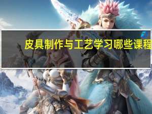 皮具制作与工艺学习哪些课程