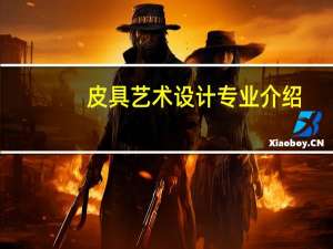皮具艺术设计专业介绍