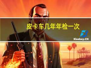 皮卡车几年年检一次