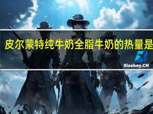 皮尔蒙特 纯牛奶全脂牛奶的热量是多少